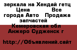 зеркала на Хендай гетц › Цена ­ 2 000 - Все города Авто » Продажа запчастей   . Кемеровская обл.,Анжеро-Судженск г.